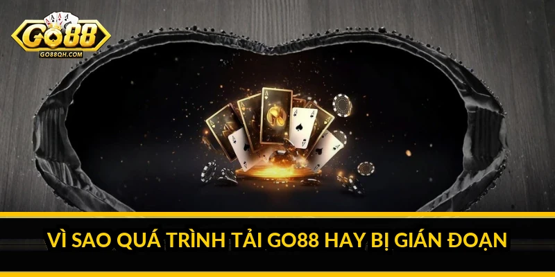 Vì Sao Quá Trình Tải Go88 Hay Bị Gián Đoạn